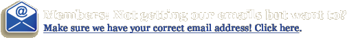Members: Not getting our emails but want to? Make sure we have your correct email address - click here.